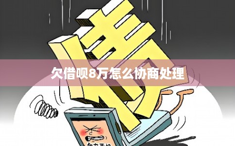 欠借呗8万怎么协商处理 欠借呗8万怎么协商处理