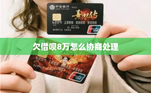 欠借呗8万怎么协商处理