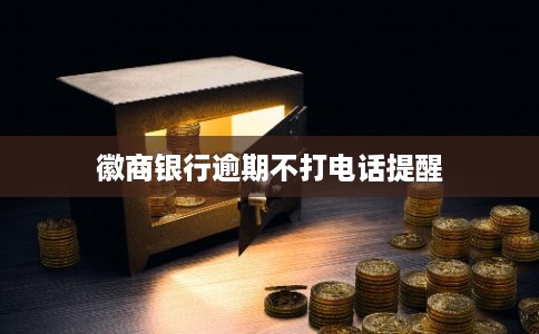 徽商银行逾期不打电话提醒