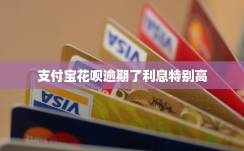 支付宝花呗逾期了利息特别高 支付宝花呗逾期了利息特别高
