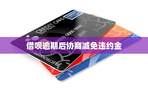 借呗逾期后协商减免违约金 借呗逾期后协商减免违约金