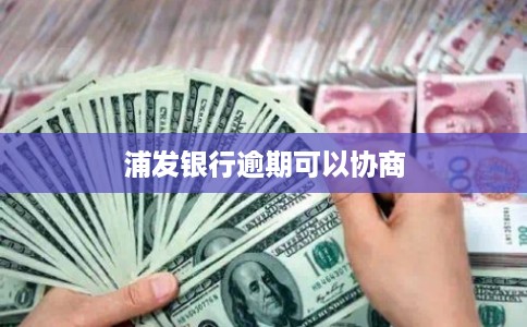 浦发银行逾期可以协商 浦发银行逾期可以协商