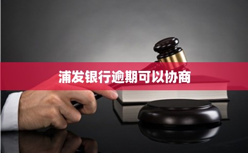 浦发银行逾期可以协商