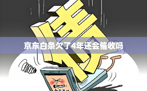 京东白条欠了4年还会催收吗 京东白条欠了4年还会催收吗