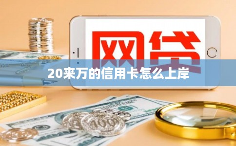 20来万的信用卡怎么上岸 20来万的信用卡怎么上岸