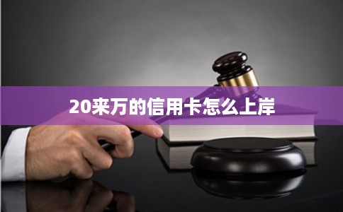 20来万的信用卡怎么上岸 20来万的信用卡怎么上岸