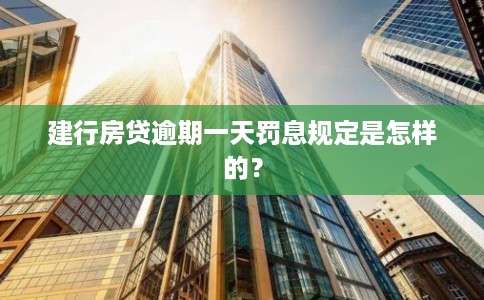 建行房贷逾期一天罚息规定是怎样的? 建行房贷逾期一天罚息规定是怎样的?