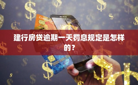 建行房贷逾期一天罚息规定是怎样的? 建行房贷逾期一天罚息规定是怎样的?