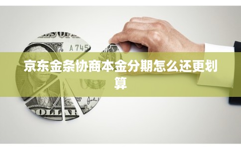 京东金条协商本金分期怎么还更划算 京东金条协商本金分期怎么还更划算