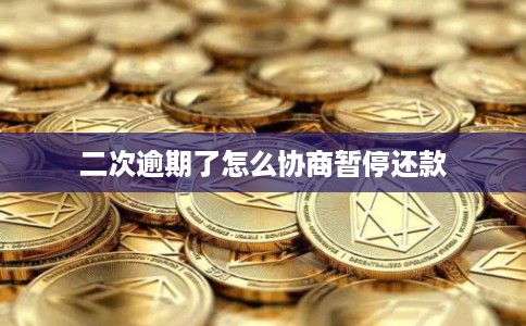 二次逾期了怎么协商暂停还款 二次逾期了怎么协商暂停还款