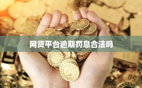 网贷平台逾期罚息合法吗 网贷平台逾期罚息合法吗