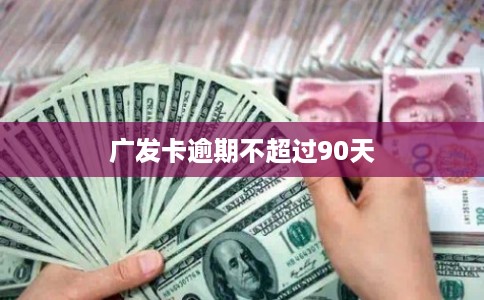广发卡逾期不超过90天 广发卡逾期不超过90天