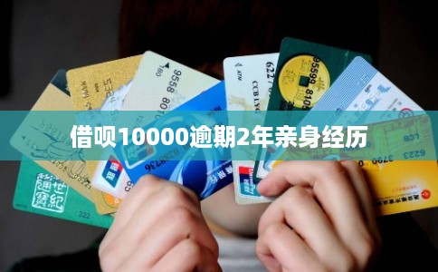 借呗10000逾期2年亲身经历 借呗10000逾期2年亲身经历