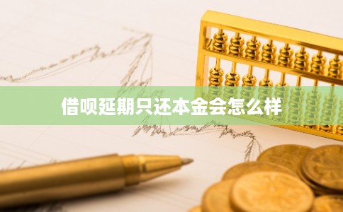 借呗延期只还本金会怎么样 借呗延期只还本金会怎么样