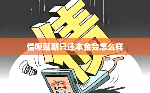 借呗延期只还本金会怎么样 借呗延期只还本金会怎么样