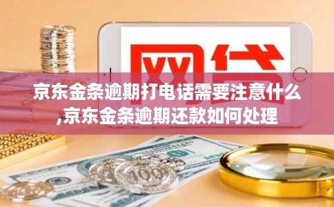 京东金条逾期打电话需要注意什么,京东金条逾期还款如何处理 京东金条逾期打电话需要注意什么,京东金条逾期还款如何处理