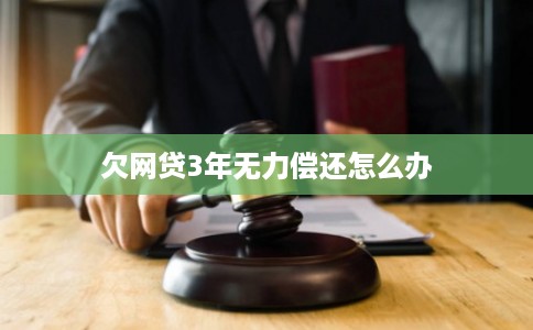 欠网贷3年无力偿还怎么办 欠网贷3年无力偿还怎么办
