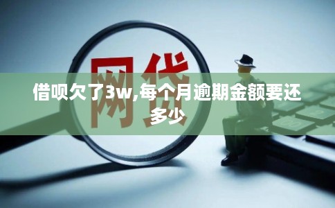 借呗欠了3w,每个月逾期金额要还多少 借呗欠了3w,每个月逾期金额要还多少