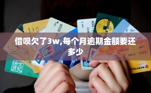 借呗欠了3w,每个月逾期金额要还多少 借呗欠了3w,每个月逾期金额要还多少