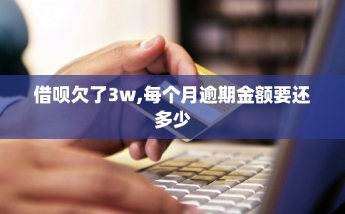 借呗欠了3w,每个月逾期金额要还多少 借呗欠了3w,每个月逾期金额要还多少