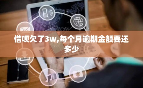 借呗欠了3w,每个月逾期金额要还多少 借呗欠了3w,每个月逾期金额要还多少