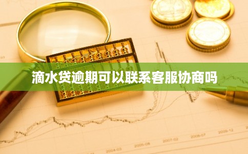 滴水贷逾期可以联系客服协商吗 滴水贷逾期可以联系客服协商吗