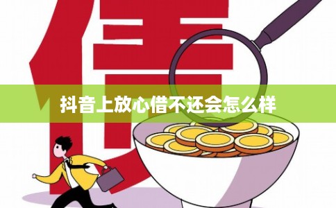 抖音上放心借不还会怎么样