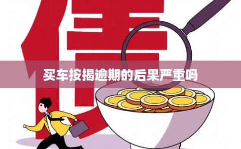 买车按揭逾期的后果严重吗