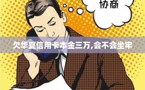 欠华夏信用卡本金三万,会不会坐牢 欠华夏信用卡本金三万,会不会坐牢