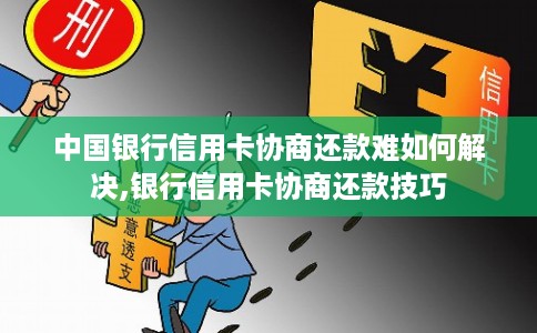 中国银行信用卡协商还款难如何解决,银行信用卡协商还款技巧 中国银行信用卡协商还款难如何解决,银行信用卡协商还款技巧