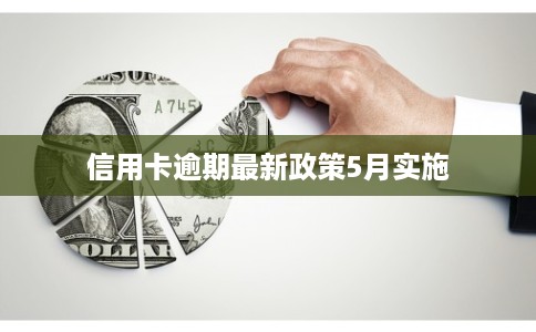 信用卡逾期最新政策5月实施