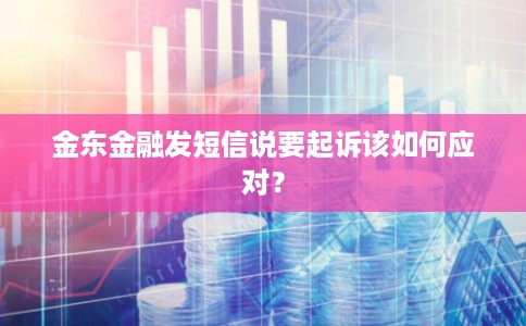金东金融发短信说要起诉该如何应对? 金东金融发短信说要起诉该如何应对?