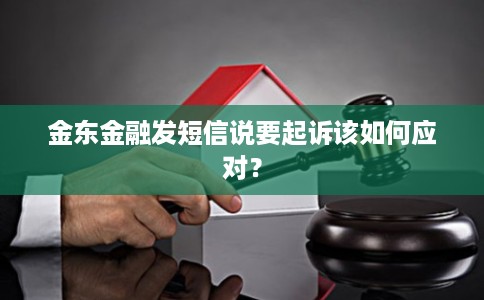 金东金融发短信说要起诉该如何应对? 金东金融发短信说要起诉该如何应对?