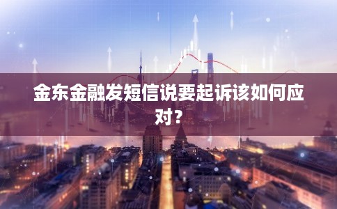 金东金融发短信说要起诉该如何应对?