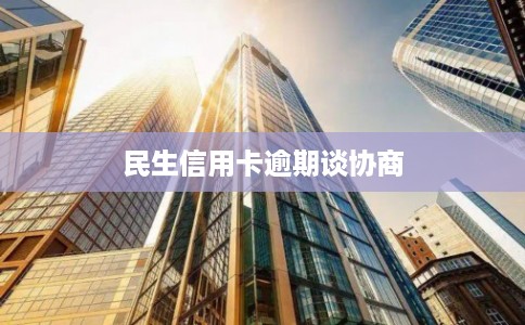 民生信用卡逾期谈协商 民生信用卡逾期谈协商