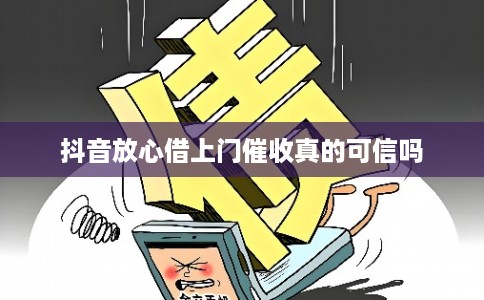 抖音放心借上门催收真的可信吗 抖音放心借上门催收真的可信吗
