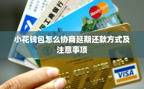 小花钱包怎么协商延期还款方式及注意事项 小花钱包怎么协商延期还款方式及注意事项