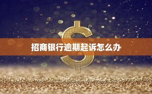 招商银行逾期起诉怎么办 招商银行逾期起诉怎么办