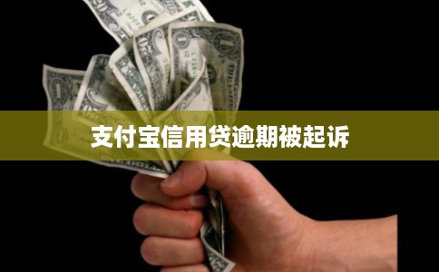 支付宝信用贷逾期被起诉 支付宝信用贷逾期被起诉