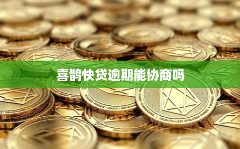 喜鹊快贷逾期能协商吗 喜鹊快贷逾期能协商吗