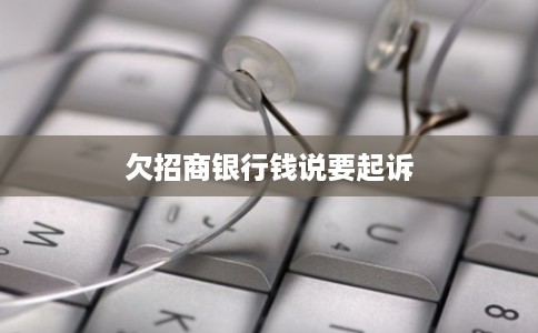 欠招商银行钱说要起诉
