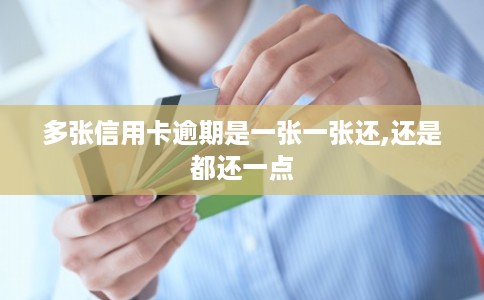 多张信用卡逾期是一张一张还,还是都还一点