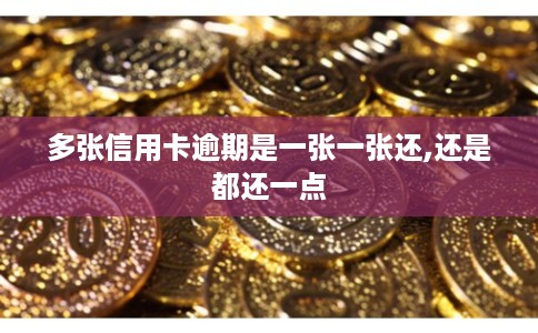 多张信用卡逾期是一张一张还,还是都还一点