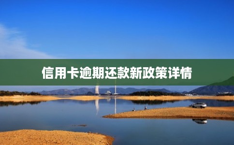 信用卡逾期还款新政策详情 信用卡逾期还款新政策详情