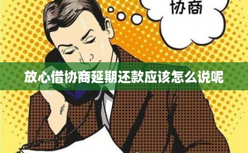 放心借协商延期还款应该怎么说呢 放心借协商延期还款应该怎么说呢
