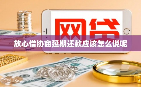 放心借协商延期还款应该怎么说呢 放心借协商延期还款应该怎么说呢