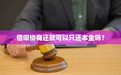 借呗协商还款可以只还本金吗? 借呗协商还款可以只还本金吗?