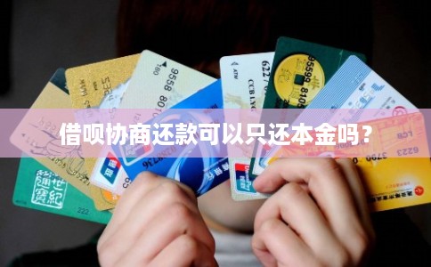 借呗协商还款可以只还本金吗?