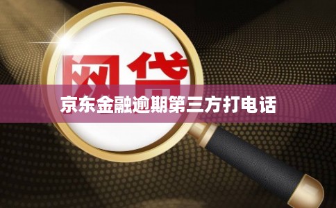 京东金融逾期第三方打电话 京东金融逾期第三方打电话