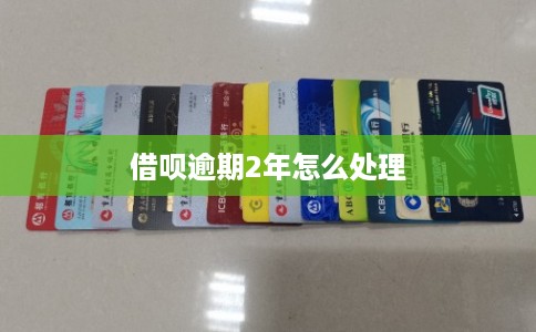 借呗逾期2年怎么处理 借呗逾期2年怎么处理